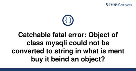 Solved Catchable Fatal Error Object Of Class Mysqli To Answer