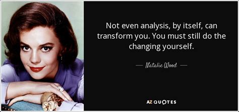 Natalie Wood quote: Not even analysis, by itself, can ...