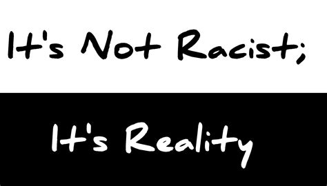 Its Not Racist Its Reality