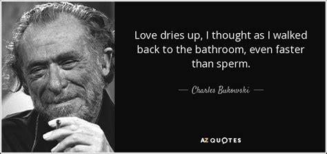Charles Bukowski Quote Love Dries Up I Thought As I Walked Back To