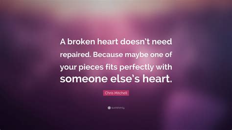 Chris Mitchell Quote A Broken Heart Doesnt Need Repaired Because