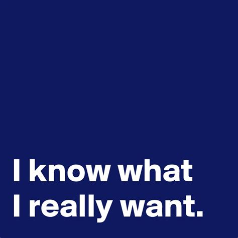 I Know What I Really Want Post By Janem803 On Boldomatic