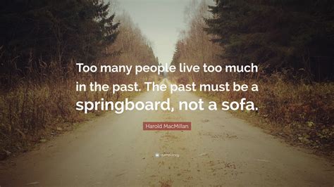 Harold Macmillan Quote Too Many People Live Too Much In The Past The