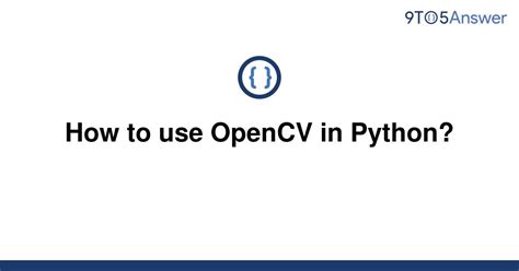 Solved How To Use OpenCV In Python 9to5Answer