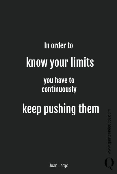 In Order To Know Your Limits You Have To Continuously Keep Pushing Them