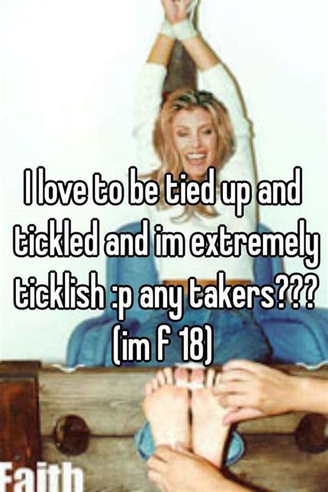 i love to be tied up and tickled and im extremely ticklish p any takers im f 18