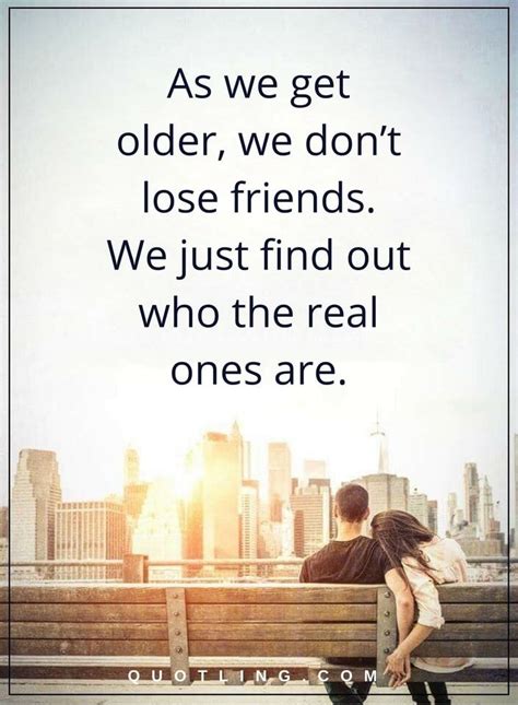 friendship quotes as we get older we don t lose friends we just find out who the real ones are