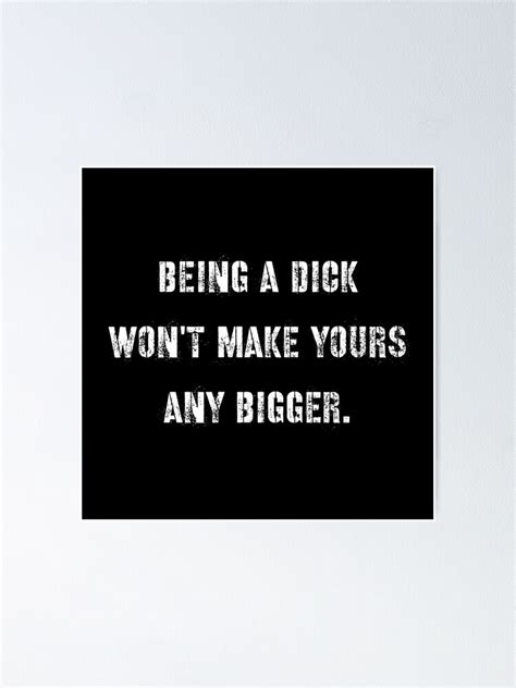 Being A Dick Wont Make Yours Any Bigger Poster For Sale By