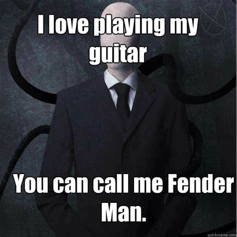 i love playing my guitar you can call me fender man misc quickmeme