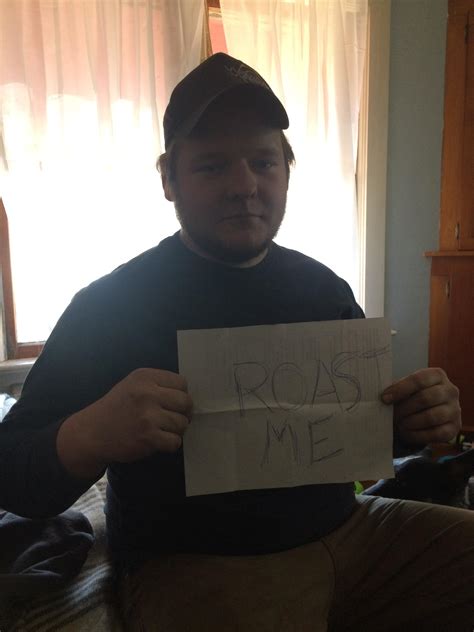 Here is a list of the best roasts with amazing comebacks to use on your friends and much better on enemies. Roast my brother Cummins fanatic : RoastMe