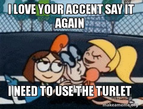 I Love Your Accent Say It Again I Need To Use The Turlet Make A Meme