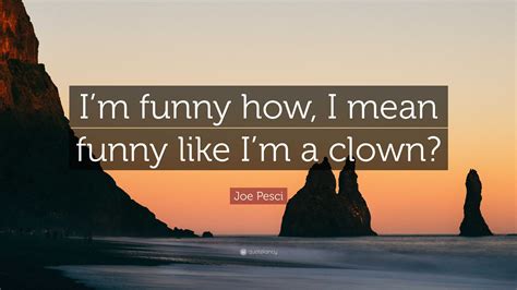Joe Pesci Quote Im Funny How I Mean Funny Like Im A Clown