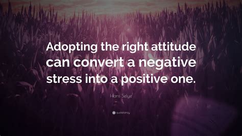 Hans Selye Quote Adopting The Right Attitude Can Convert A Negative