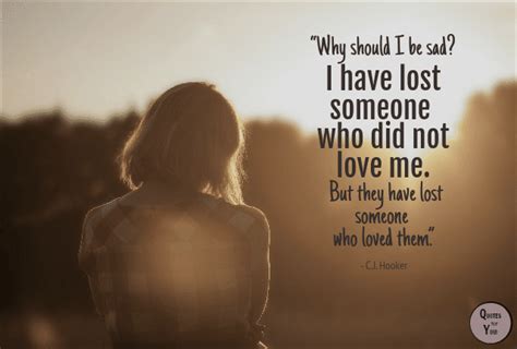 quotes for you why should i be sad i have lost someone who did not love me but they have