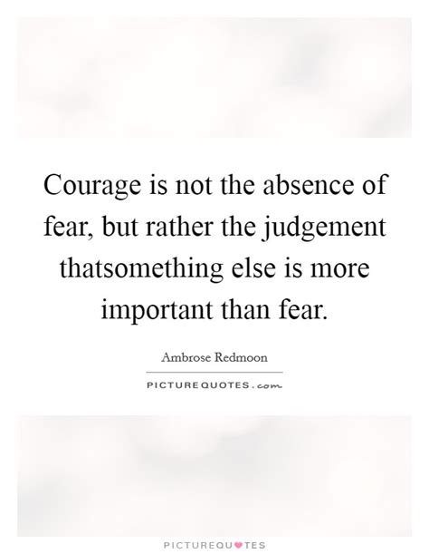 Courage Is Not The Absence Of Fear But Rather The Judgement