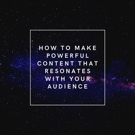 How To Make Powerful Content That Resonates With Your Audience