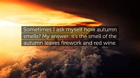 Bryanna Reid Quote Sometimes I Ask Myself How Autumn Smells My