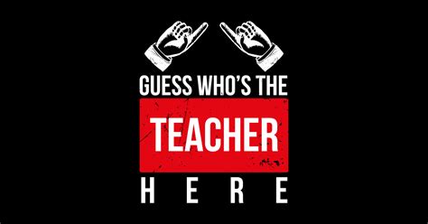 Guess Whos The Teacher Here Funny Sayings V1 Teacher Posters