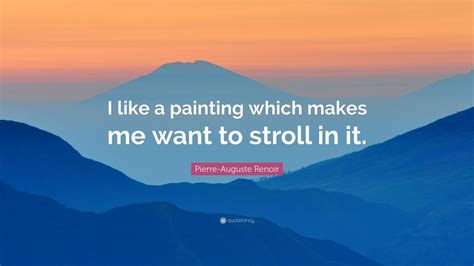 Pierre Auguste Renoir Quote I Like A Painting Which Makes Me Want To