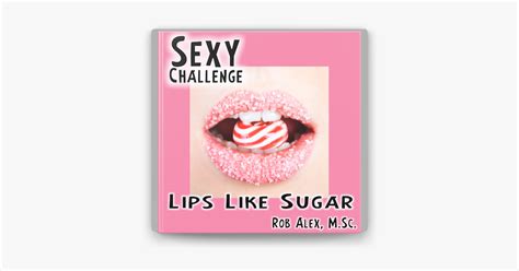 ‎sexy Challenge Lips Like Sugar By Rob Alex M Sc Ebook Apple Books