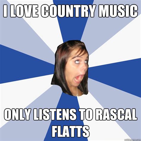 I Love Country Music Only Listens To Rascal Flatts Annoying Facebook