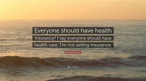 Which changes in health insurance will be an opportunity for agents? Dennis Kucinich Quote: "Everyone should have health insurance? I say everyone should have health ...