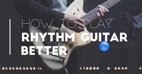 How To Play Rhythm Guitar Better W 6 Simple Practice Techniques