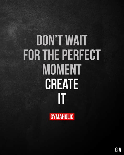 Dont Wait For The Perfect Moment Create It Fitness Inspiration