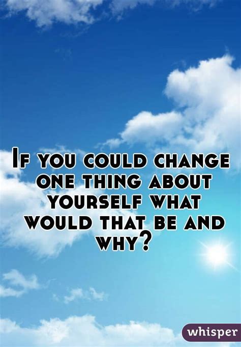 If You Could Change One Thing About Yourself What Would That Be And Why