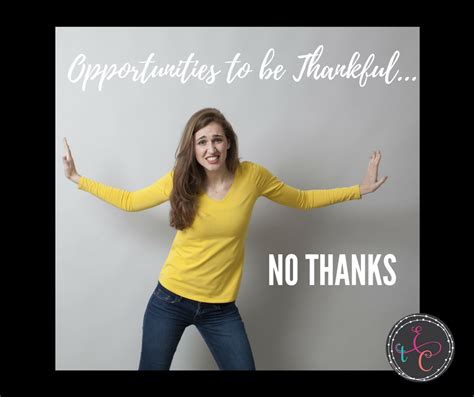 Opportunities To Be Thankfulno Thanks Embrace The Crazy