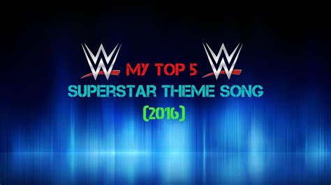 My Top 5 Theme Songs Of Wwe Superstars 2016 Youtube