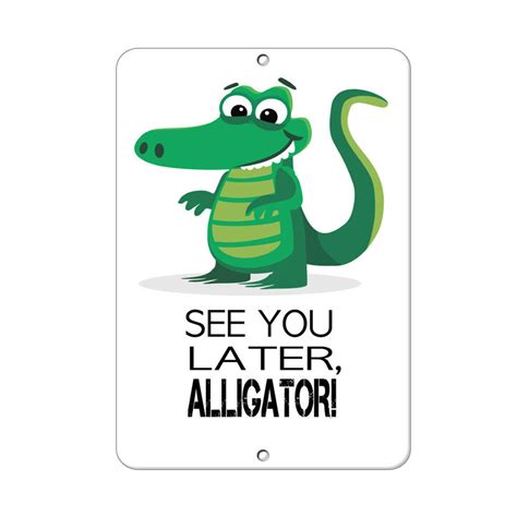 When i thought of what she told me don't you know you really hurt me, and this is what i have to say. repeat chorus see you later alligator, after 'while crocodile, see you later. See You Later Alligator! Funny Quote Aluminum METAL Sign ...