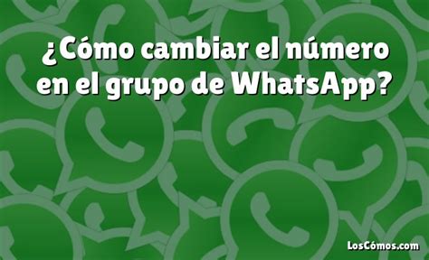 C Mo Cambiar El N Mero En El Grupo De Whatsapp Loscomos