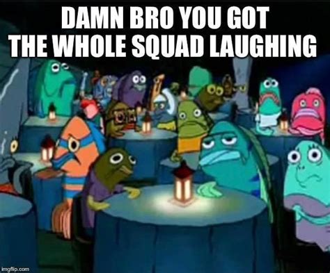 Damn Bro You Got The Whole Squad Laughing Ifunny