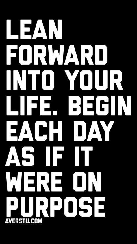Lean Forward Into Your Life Begin Each Day As If It Were On Purpose