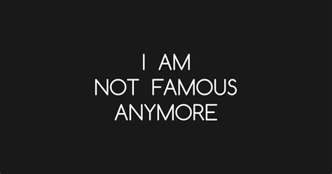I Am Not Famous Famous T Shirt Teepublic