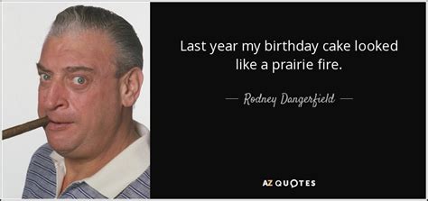 Rodney Dangerfield Quote Last Year My Birthday Cake Looked Like A