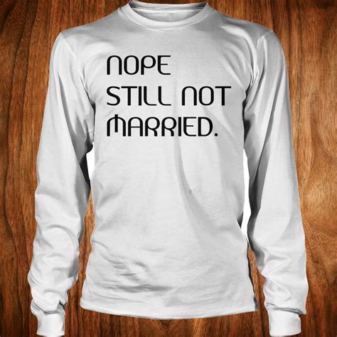 hot nope still not married shirt hoodie sweater longsleeve t shirt