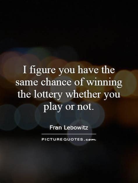 Adults play the lottery occasionally, but only. I figure you have the same chance of winning the lottery whether... | Picture Quotes