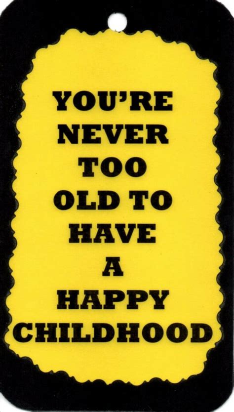 3133 Youre Never Too Old To Have A Happy Childhood Old Age Saying Sign