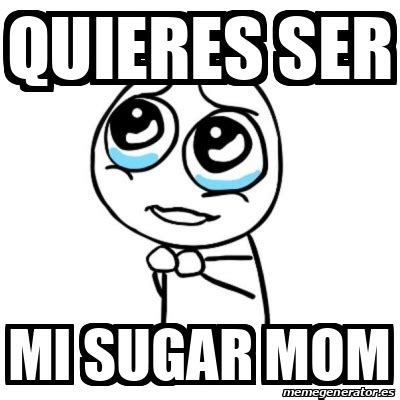 Meme Por Favor Quieres Ser Mi Sugar Mom 32701516