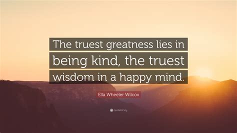 Ella Wheeler Wilcox Quote The Truest Greatness Lies In Being Kind