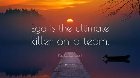 Patrick Lencioni Quote Ego Is The Ultimate Killer On A Team