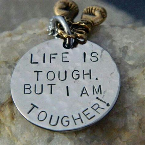 But Im Tougher Life Is Tough Tough Great Quotes