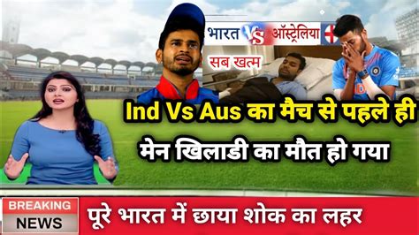 Ind Vs Aus मैच से पहले ही मेन खिलाडी की मौत अब क्या होगा भारत का Youtube