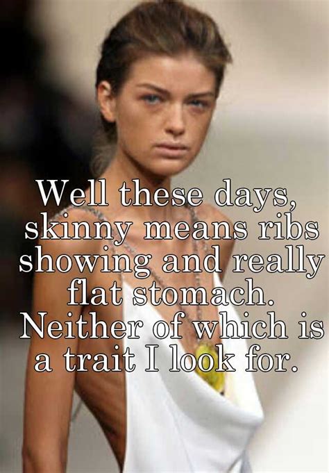 Well These Days Skinny Means Ribs Showing And Really Flat Stomach Neither Of Which Is A Trait