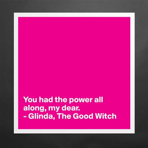 You Had The Power All Along My Dear Glinda T Museum Quality