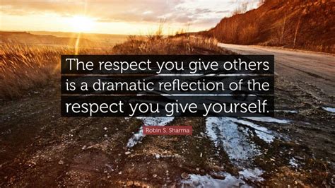 Robin S Sharma Quote The Respect You Give Others Is A Dramatic