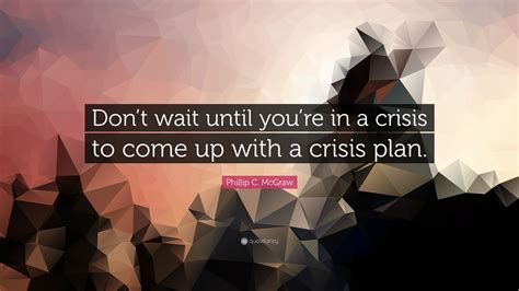 Phillip C Mcgraw Quote “dont Wait Until Youre In A Crisis To Come