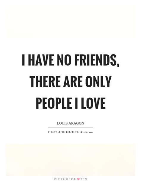 One of life's greatest treasures is true friendship. I have no friends, there are only people I love | Picture Quotes